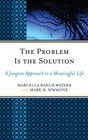 The Problem Is the Solution A Jungian Approach to a Meaningful Life