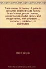 Trade names dictionary A guide to consumeroriented trade names brand names product names coined names model names and design names with addresses  importers marketers or distributors