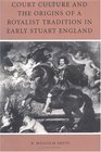 Court Culture and the Origins of a Royalist Tradition in Early Stuart England