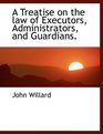 A Treatise on the law of Executors Administrators and Guardians