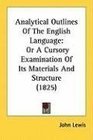 Analytical Outlines Of The English Language Or A Cursory Examination Of Its Materials And Structure