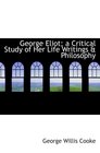 George Eliot a Critical Study of Her Life  Writings  Philosophy