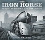 The Iron Horse The History and Development of the Steam Locomotive