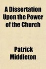 A Dissertation Upon the Power of the Church