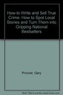 How to Write and Sell True Crime How to Spot Local Stories and Turn Them into Gripping National Bestsellers