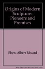Origins of Modern Sculpture Pioneers and Premises