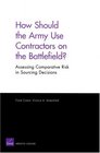 How Should the Army Use Contractors on the Battlefield Assessing Comparative Risk In Sourcing Decisions