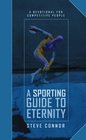A Sporting Guide to Eternity A Devotional for Competitive People