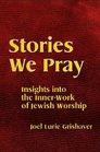 Stories We Pray Insights into the InnerWork of Jewish Worship