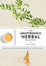 The Adaptogenic Herbal Kitchen More Than 65 Easy Recipes and Remedies That Protect and Heal