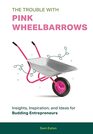 The Trouble with Pink Wheelbarrows Insight Inspiration and Ideas for Budding Entrepreneurs