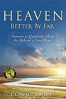 Heaven Better by Far Answers to Questions About the Believer's Final Hope