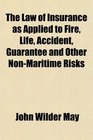 The Law of Insurance as Applied to Fire Life Accident Guarantee and Other NonMaritime Risks