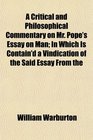 A Critical and Philosophical Commentary on Mr Pope's Essay on Man In Which Is Contain'd a Vindication of the Said Essay From the