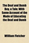 The Deaf and Dumb Boy a Tale With Some Account of the Mode of Educating the Deaf and Dumb