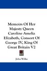 Memoirs Of Her Majesty Queen Caroline Amelia Elizabeth Consort Of George IV King Of Great Britain V2