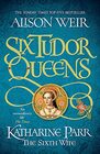 Six Tudor Queens Katharine Parr The Sixth Wife Six Tudor Queens 6