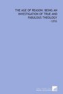 The Age of Reason Being an Investigation of True and Fabulous Theology 1896