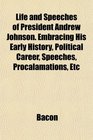 Life and Speeches of President Andrew Johnson Embracing His Early History Political Career Speeches Procalamations Etc
