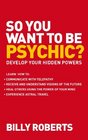 So You Want to Be Psychic Develop Your Hidden Powers