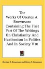 The Works Of Orestes A Brownson Containing The First Part Of The Writings On Christianity And Heathenism In Politics And In Society V10