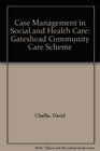 Case Management in Social and Health Care Gateshead Community Care Scheme