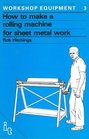 How To Make a  Rolling Machine for Sheet Metal Work (Workshop Equipment Manual, No 3)