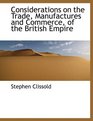 Considerations on the Trade Manufactures and Commerce of the British Empire