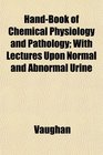 HandBook of Chemical Physiology and Pathology With Lectures Upon Normal and Abnormal Urine