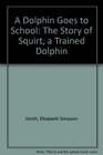 A Dolphin Goes to School The Story of Squirt a Trained Dolphin