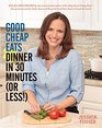 Good Cheap Eats Dinner in 30 Minutes or Less Fresh Fast and Flavorful HomeCooked Meals with More Than 200 Recipes