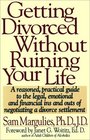 GETTING DIVORCED WITHOUT RUINING YOUR LIFE  A Reasoned Practical Guide to the Legal Emotional and Financial Ins and Outs of Negotiating a Divorce Settlement