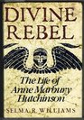 Divine Rebel The Life of Anne Marbury Hutchinson