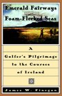 Emerald Fairways and FoamFlecked Seas  A Golfer's Pilgrimage to the Courses of Ireland