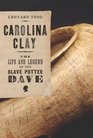 Carolina Clay The Life and Legend of the Slave Potter Dave