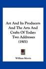 Art And Its Producers And The Arts And Crafts Of Today Two Addresses