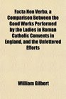 Facta Non Verba a Comparison Between the Good Works Performed by the Ladies in Roman Catholic Convents in England and the Unfettered Efforts