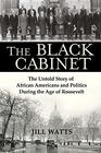 The Black Cabinet The Untold Story of African Americans and Politics During the Age of Roosevelt
