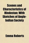 Scenes and Characteristics of Hindostan With Sketches of AngloIndian Society