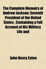 The Complete Memoirs of Andrew Jackson Seventh President of the United States  Containing a Full Account of His Military Life and