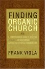 Finding Organic Church A Comprehensive Guide to Starting and Sustaining Authentic Christian Communities