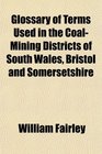 Glossary of Terms Used in the CoalMining Districts of South Wales Bristol and Somersetshire