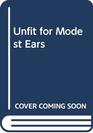 Unfit for Modest Ears