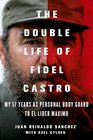 The Double Life of Fidel Castro My 17 Years as Personal Bodyguard to El Lider Maximo