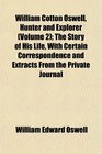 William Cotton Oswell Hunter and Explorer  The Story of His Life With Certain Correspondence and Extracts From the Private Journal