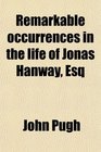Remarkable occurrences in the life of Jonas Hanway Esq