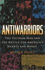 Antiwarriors The Vietnam War and the Battle for America's Hearts and Minds  The Vietnam War and the Battle for America's Hearts and Minds