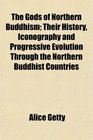 The Gods of Northern Buddhism Their History Iconography and Progressive Evolution Through the Northern Buddhist Countries