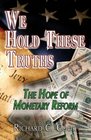 We Hold These Truths The Hope of Monetary Reform