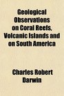 Geological Observations on Coral Reefs Volcanic Islands and on South America